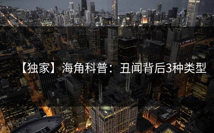 【独家】海角科普：丑闻背后3种类型