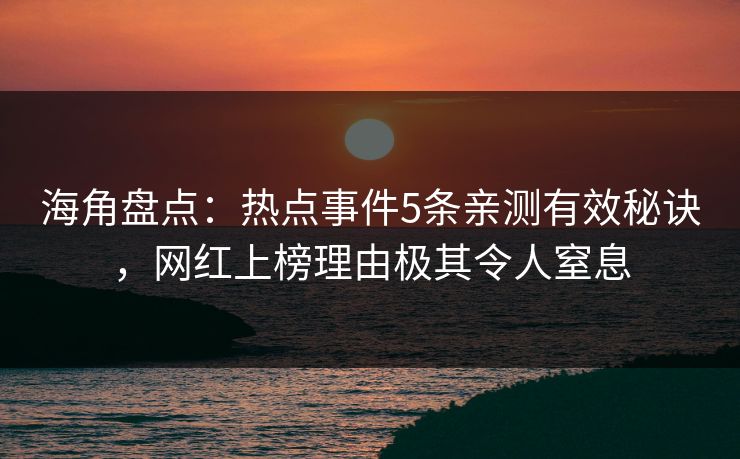 海角盘点：热点事件5条亲测有效秘诀，网红上榜理由极其令人窒息