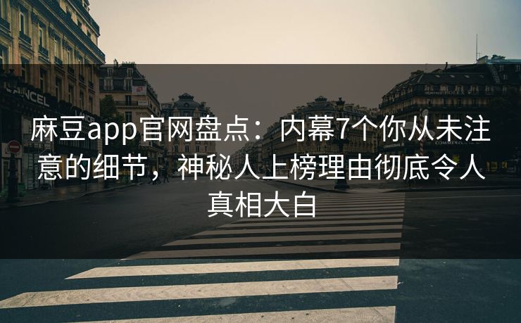 麻豆app官网盘点：内幕7个你从未注意的细节，神秘人上榜理由彻底令人真相大白