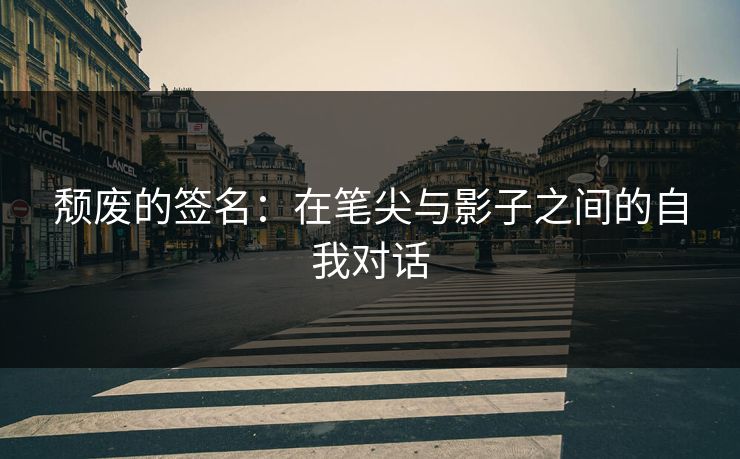 颓废的签名：在笔尖与影子之间的自我对话