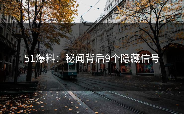 51爆料：秘闻背后9个隐藏信号