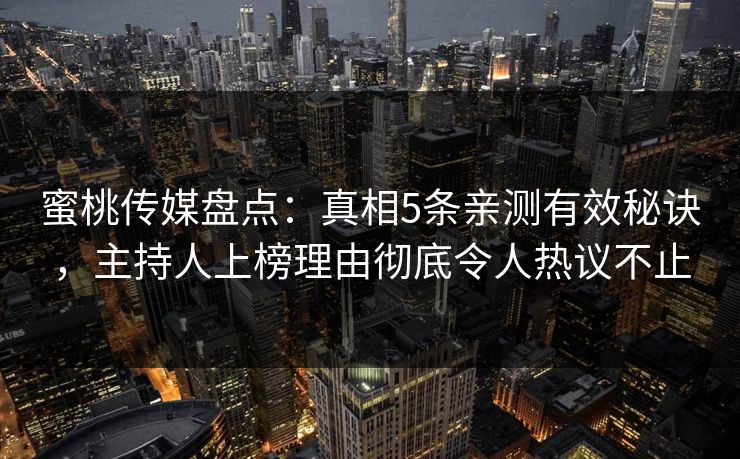 蜜桃传媒盘点：真相5条亲测有效秘诀，主持人上榜理由彻底令人热议不止
