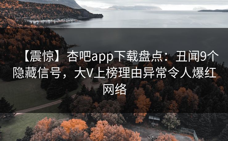 【震惊】杏吧app下载盘点：丑闻9个隐藏信号，大V上榜理由异常令人爆红网络
