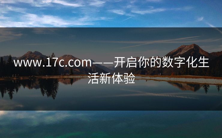 www.17c.com——开启你的数字化生活新体验