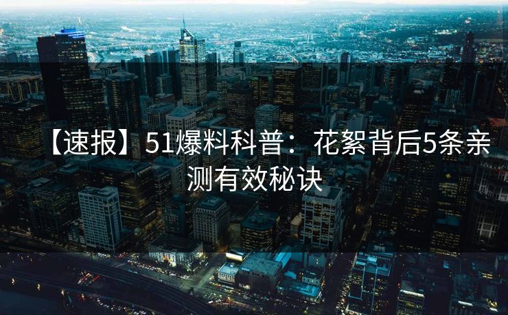 【速报】51爆料科普：花絮背后5条亲测有效秘诀