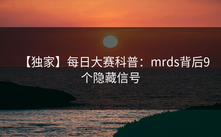 【独家】每日大赛科普：mrds背后9个隐藏信号