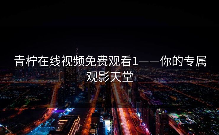 青柠在线视频免费观看1——你的专属观影天堂