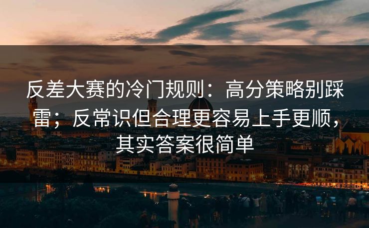 反差大赛的冷门规则：高分策略别踩雷；反常识但合理更容易上手更顺，其实答案很简单